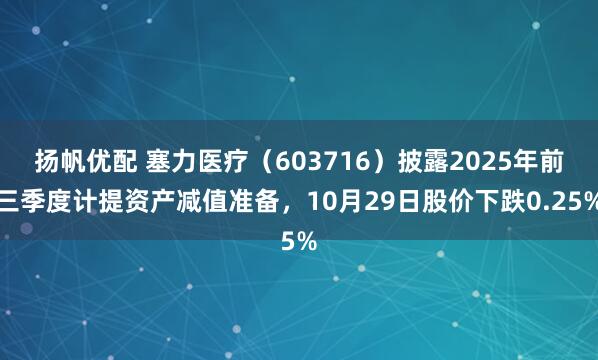 扬帆优配 塞力医疗（603716）披露2025年前三季度计提资产减值准备，10月29日股价下跌0.25%