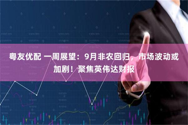 粤友优配 一周展望：9月非农回归，市场波动或加剧！聚焦英伟达财报