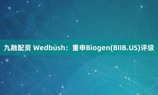 九融配资 Wedbush：重申Biogen(BIIB.US)评级
