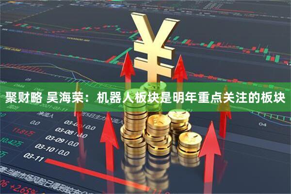 聚财略 吴海荣：机器人板块是明年重点关注的板块